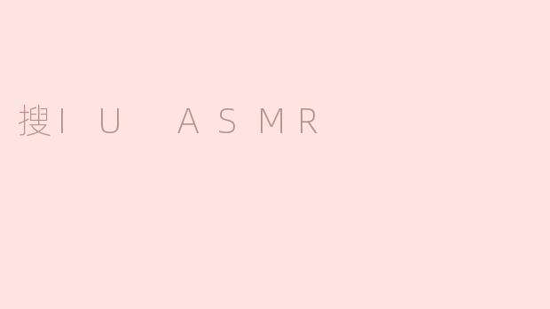 沉浸在IU的声音中：探索“搜IU ASMR”的奇妙之旅